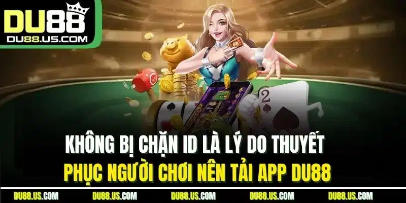 Không Bị Chặn Id Là Lý Do Thuyết Phục Người Chơi Nên Tải App Du88